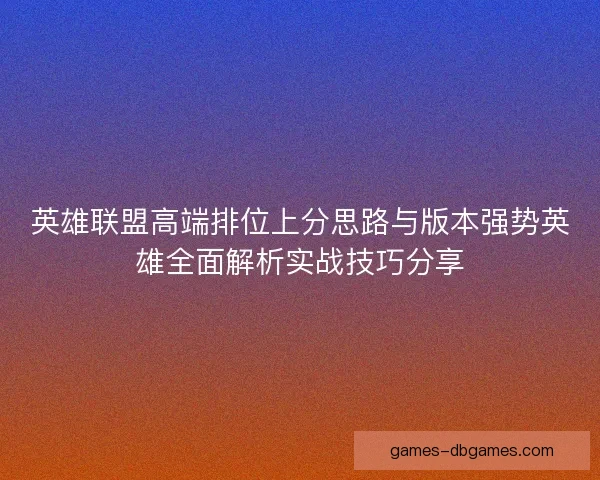 英雄联盟高端排位上分思路与版本强势英雄全面解析实战技巧分享 英雄联盟高端排位上分思路与版本强势英雄全面解析实战技巧分享
