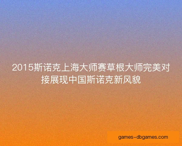 2015斯诺克上海大师赛草根大师完美对接展现中国斯诺克新风貌 2015斯诺克上海大师赛草根大师完美对接展现中国斯诺克新风貌