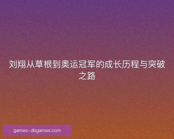 刘翔从草根到奥运冠军的成长历程与突破之路