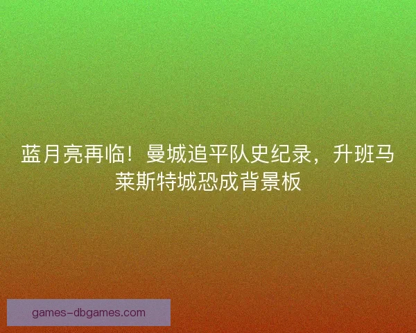 蓝月亮再临！曼城追平队史纪录，升班马莱斯特城恐成背景板