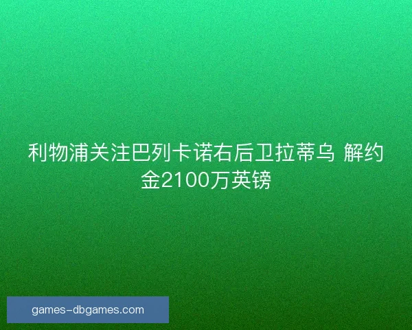 利物浦关注巴列卡诺右后卫拉蒂乌 解约金2100万英镑 利物浦关注巴列卡诺右后卫拉蒂乌 解约金2100万英镑