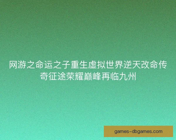 网游之命运之子重生虚拟世界逆天改命传奇征途荣耀巅峰再临九州