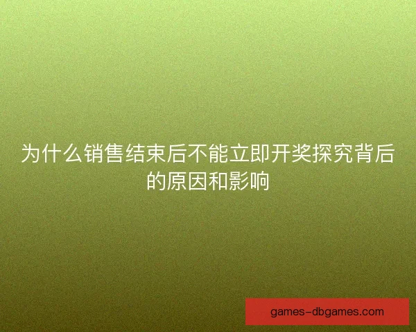 为什么销售结束后不能立即开奖探究背后的原因和影响